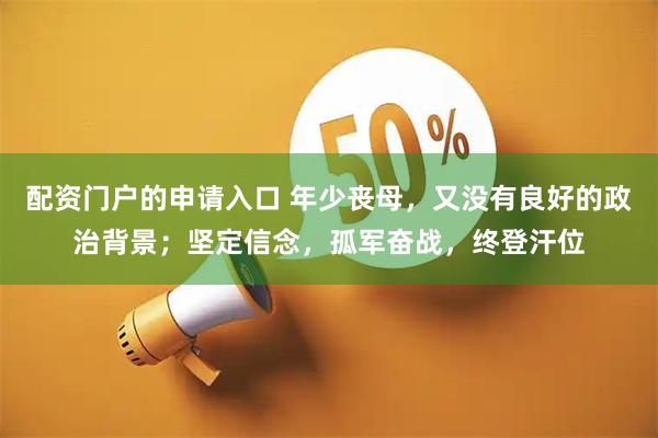 配资门户的申请入口 年少丧母，又没有良好的政治背景；坚定信念，孤军奋战，终登汗位