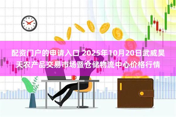 配资门户的申请入口 2025年10月20日武威昊天农产品交易市场暨仓储物流中心价格行情