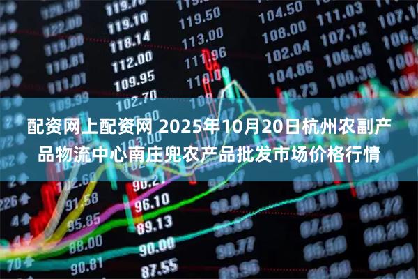 配资网上配资网 2025年10月20日杭州农副产品物流中心南庄兜农产品批发市场价格行情