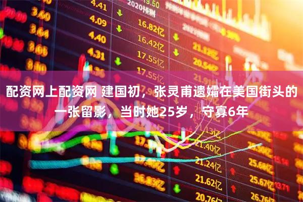 配资网上配资网 建国初，张灵甫遗孀在美国街头的一张留影，当时她25岁，守寡6年