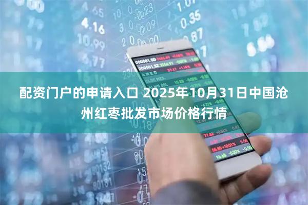 配资门户的申请入口 2025年10月31日中国沧州红枣批发市场价格行情