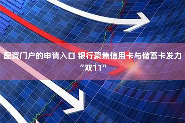 配资门户的申请入口 银行聚焦信用卡与储蓄卡发力“双11”
