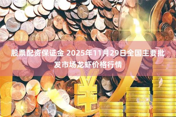 股票配资保证金 2025年11月29日全国主要批发市场龙虾价格行情