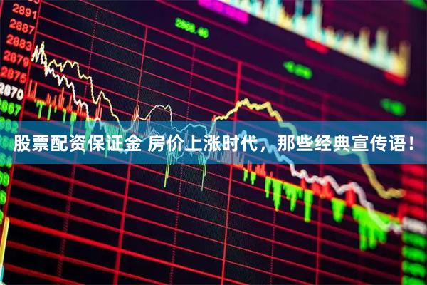 股票配资保证金 房价上涨时代，那些经典宣传语！