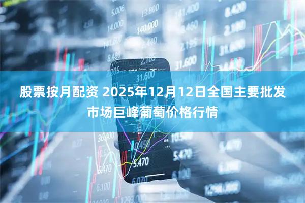 股票按月配资 2025年12月12日全国主要批发市场巨峰葡萄价格行情