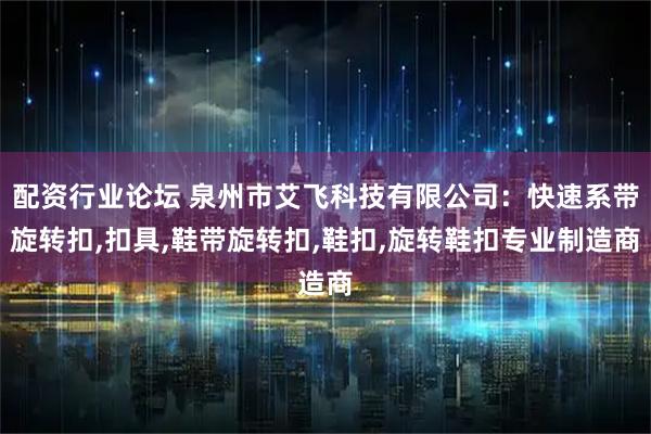 配资行业论坛 泉州市艾飞科技有限公司：快速系带旋转扣,扣具,鞋带旋转扣,鞋扣,旋转鞋扣专业制造商