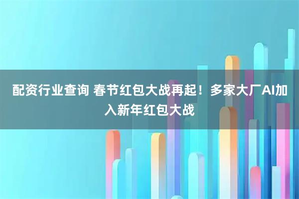 配资行业查询 春节红包大战再起！多家大厂AI加入新年红包大战