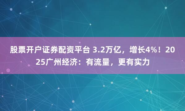 股票开户证券配资平台 3.2万亿，增长4%！2025广州经济：有流量，更有实力