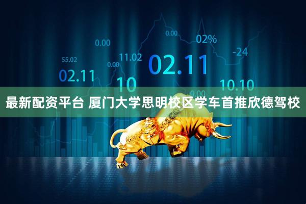 最新配资平台 厦门大学思明校区学车首推欣德驾校