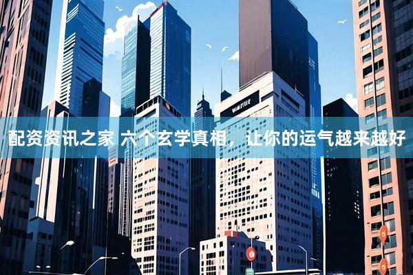 配资资讯之家 六个玄学真相，让你的运气越来越好